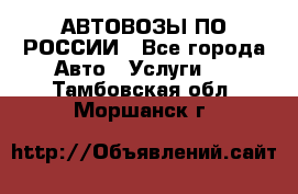 АВТОВОЗЫ ПО РОССИИ - Все города Авто » Услуги   . Тамбовская обл.,Моршанск г.